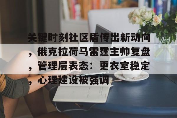 爱游戏官方入口-关键时刻社区盾传出新动向，俄克拉荷马雷霆主帅复盘，管理层表态：更衣室稳定，心理建设被强调的简单介绍
